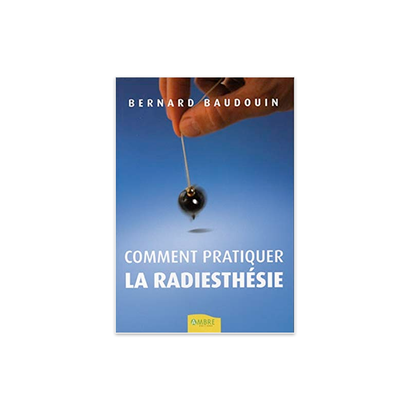 Comment pratiquer la radiesthésie - Bernard Baudouin